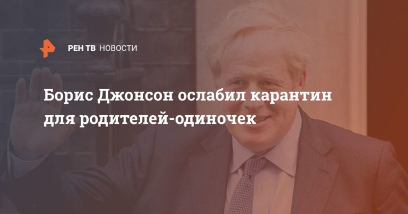 Борис Джонсон ослабил карантин для родителей-одиночек 10062020 Общество: Борис Джонсон ослабил карантин для родителей-одиночек