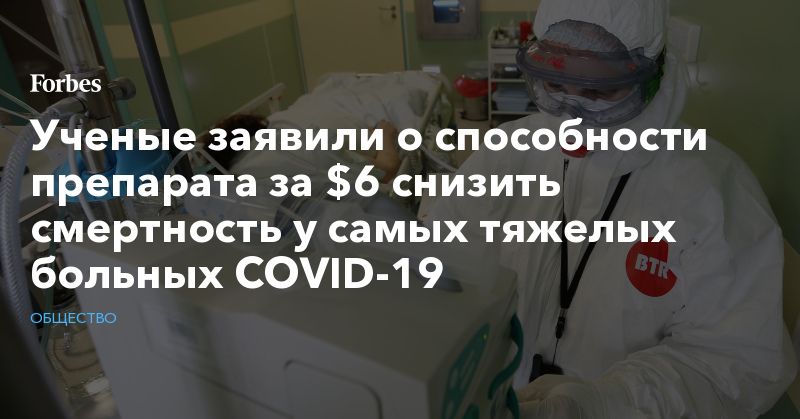 Общество: Ученые заявили о способности препарата за $6 снизить смертность у самых тяжелых больных COVID-19