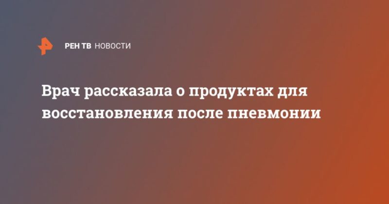 Врач рассказала о продуктах для восстановления после пневмонии 17062020 Общество: Врач рассказала о продуктах для восстановления после пневмонии