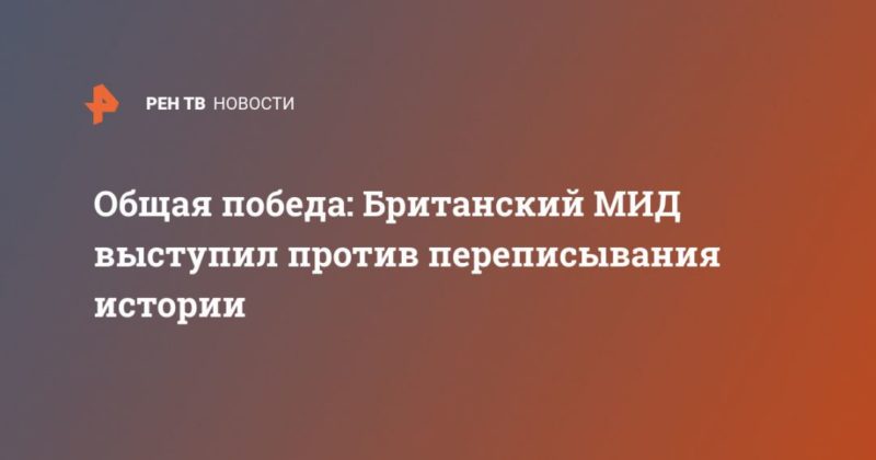 Общество: Общая победа: Британский МИД выступил против переписывания истории