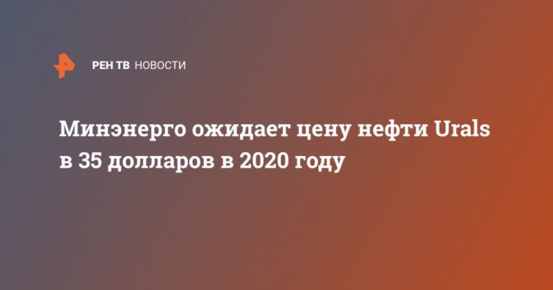 Общество: Минэнерго ожидает цену нефти Urals в 35 долларов в 2020 году