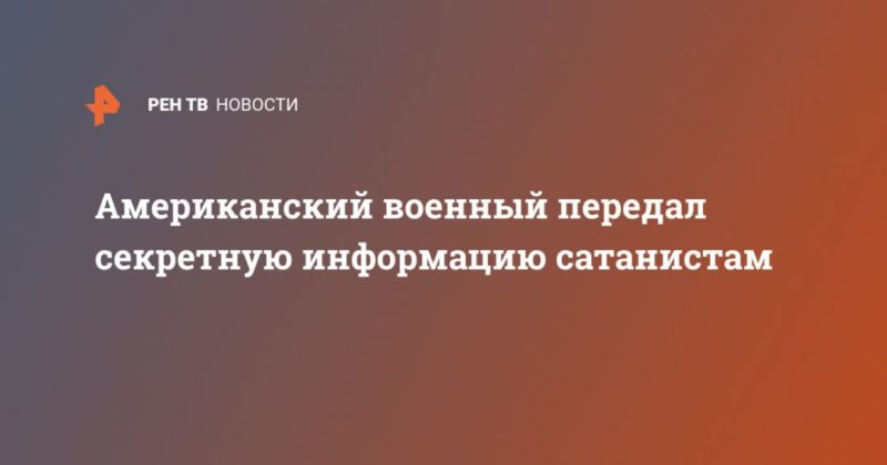 Общество: Американский военный передал секретную информацию сатанистам