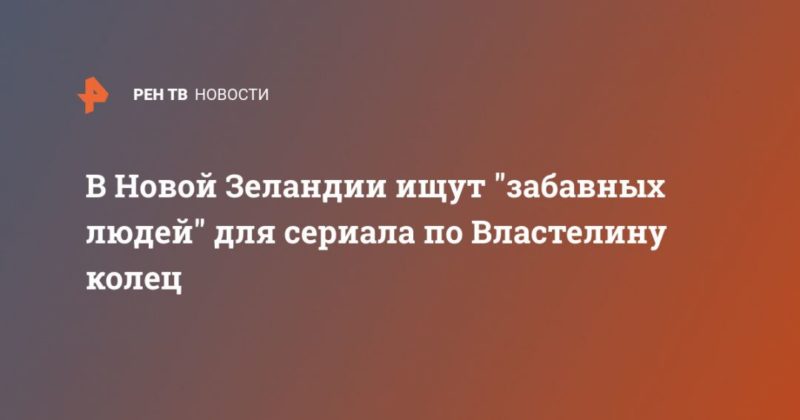 В Новой Зеландии ищут "забавных людей" для сериала по Властелину колец 24062020 Общество: В Новой Зеландии ищут "забавных людей" для сериала по Властелину колец