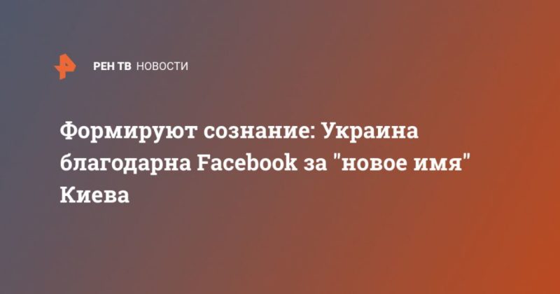Общество: Формируют сознание: Украина благодарна Facebook за "новое имя" Киева