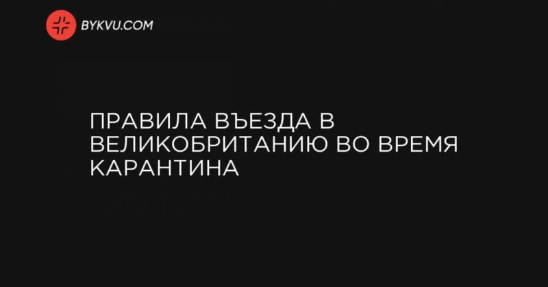 Правила въезда в Великобританию во время карантина 03072020 Общество: Правила въезда в Великобританию во время карантина