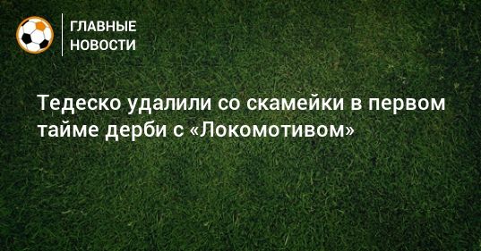 Общество: Тедеско удалили со скамейки в первом тайме дерби с «Локомотивом»