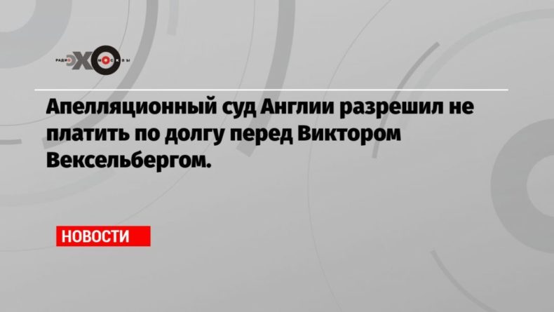 Общество: Апелляционный суд Англии разрешил не платить по долгу перед Виктором Вексельбергом.