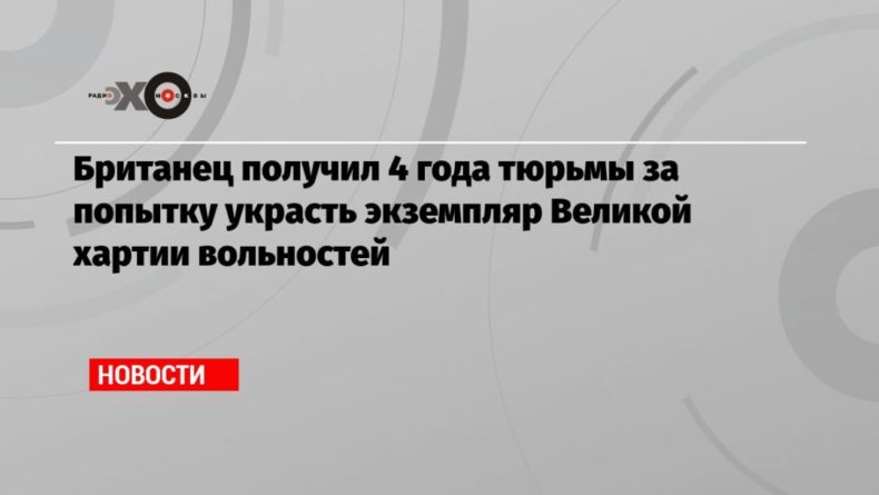 Общество: Британец получил 4 года тюрьмы за попытку украсть экземпляр Великой хартии вольностей