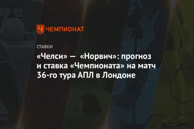 «Челси» — «Норвич»: прогноз и ставка «Чемпионата» на матч 36-го тура АПЛ в Лондоне 14072020 Общество: «Челси» — «Норвич»: прогноз и ставка «Чемпионата» на матч 36-го тура АПЛ в Лондоне