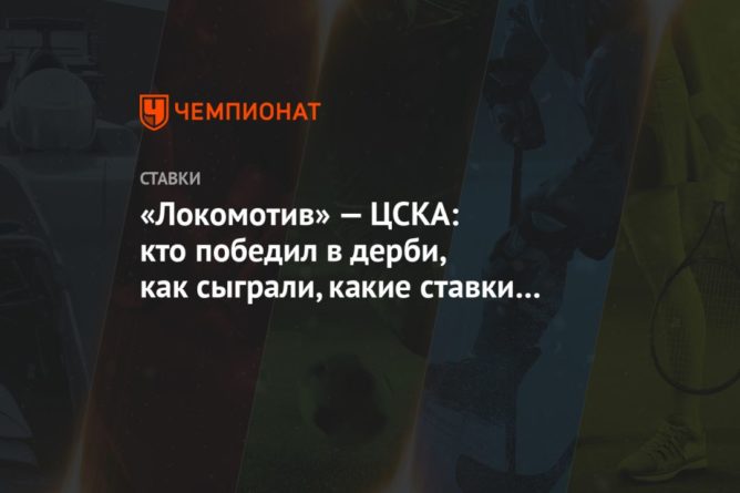 Общество: «Локомотив» — ЦСКА: кто победил в дерби, как сыграли, какие ставки и прогнозы зашли