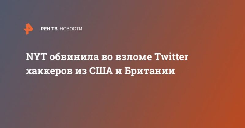 NYT обвинила во взломе Twitter хаккеров из США и Британии 18072020 Общество: NYT обвинила во взломе Twitter хаккеров из США и Британии