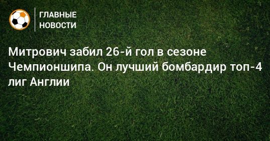 Общество: Митрович забил 26-й гол в сезоне Чемпионшипа. Он лучший бомбардир топ-4 лиг Англии