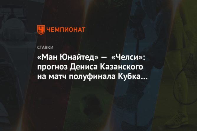 «Ман Юнайтед» — «Челси»: прогноз Дениса Казанского на матч полуфинала Кубка Англии 19072020 Общество: «Ман Юнайтед» — «Челси»: прогноз Дениса Казанского на матч полуфинала Кубка Англии