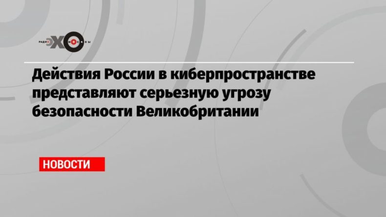 Общество: Действия России в киберпространстве представляют серьезную угрозу безопасности Великобритании
