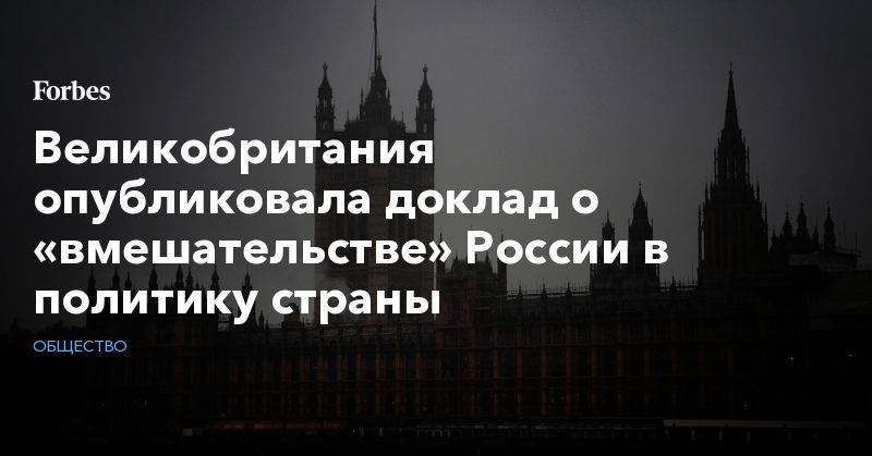 Общество: Великобритания опубликовала доклад о «вмешательстве» России в политику страны