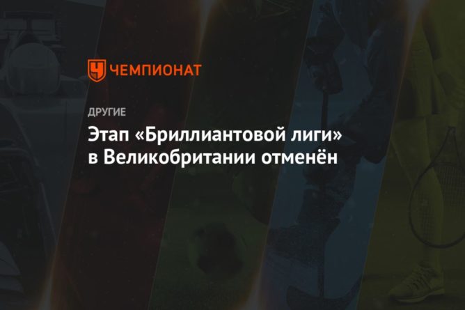 Этап «Бриллиантовой лиги» в Великобритании отменён 23072020 Общество: Этап «Бриллиантовой лиги» в Великобритании отменён