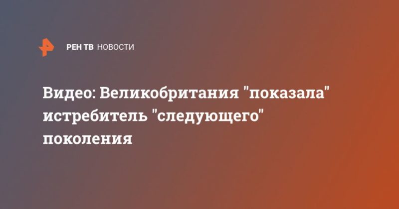 Общество: Видео: Великобритания "показала" истребитель "следующего" поколения
