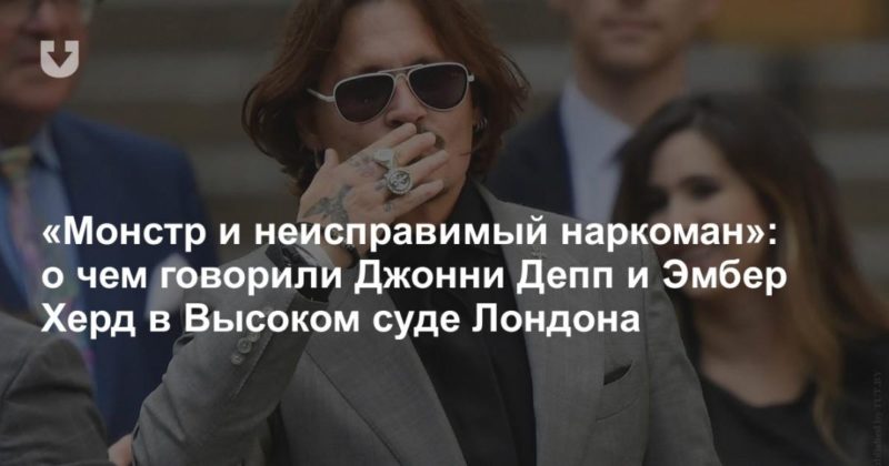 Общество: «Монстр и неисправимый наркоман»: о чем говорили Джонни Депп и Эмбер Херд в Высоком суде Лондона