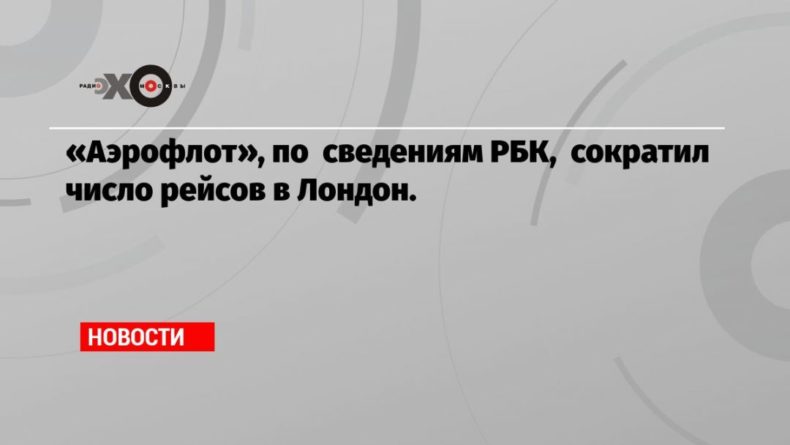 «Аэрофлот», по сведениям РБК, сократил число рейсов в Лондон. 29072020 Общество: «Аэрофлот», по сведениям РБК, сократил число рейсов в Лондон.