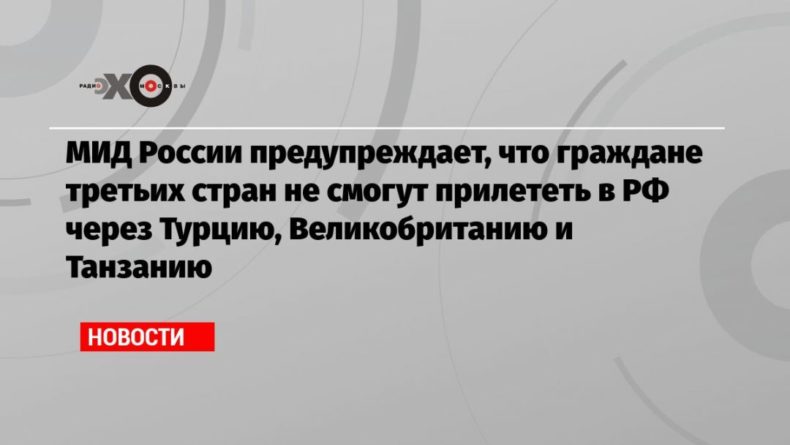Общество: МИД России предупреждает, что граждане третьих стран не смогут прилететь в РФ через Турцию, Великобританию и Танзанию