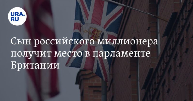 Общество: Сын российского миллионера получит место в парламенте Британии