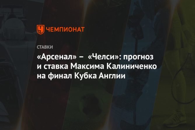 «Арсенал» – «Челси»: прогноз и ставка Максима Калиниченко на финал Кубка Англии 01082020 Общество: «Арсенал» – «Челси»: прогноз и ставка Максима Калиниченко на финал Кубка Англии
