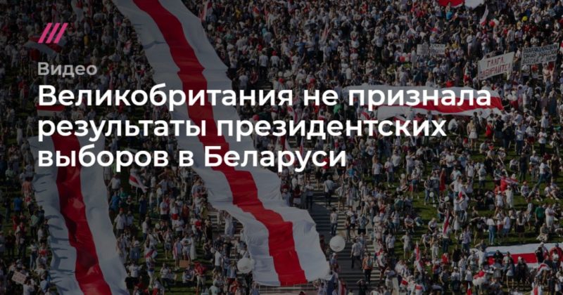 Великобритания не признала результаты президентских выборов в Беларуси 17082020 Общество: Великобритания не признала результаты президентских выборов в Беларуси