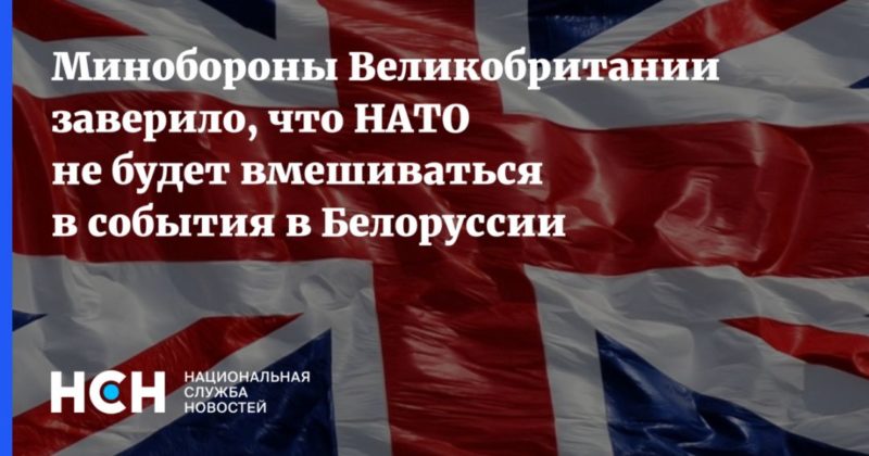 Общество: Минобороны Великобритании заверило, что НАТО не будет вмешиваться в события в Белоруссии