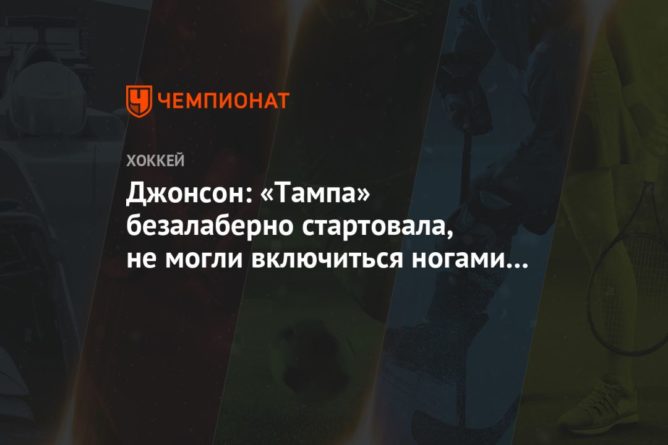 Джонсон: «Тампа» безалаберно стартовала, не могли включиться ногами и головами 24082020 Общество: Джонсон: «Тампа» безалаберно стартовала, не могли включиться ногами и головами