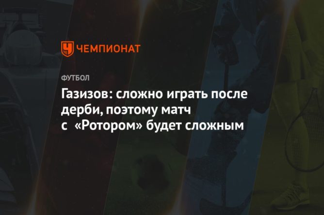 Газизов: сложно играть после дерби, поэтому матч с «Ротором» будет сложным 25082020 Общество: Газизов: сложно играть после дерби, поэтому матч с «Ротором» будет сложным