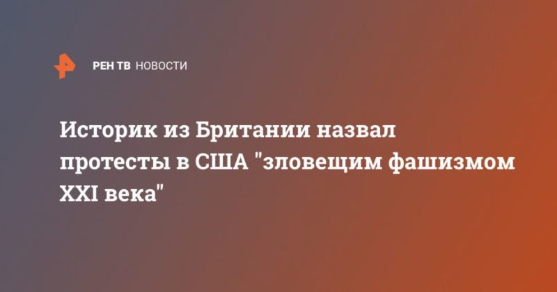 Историк из Британии назвал протесты в США "зловещим фашизмом XXI века" 29082020 Общество: Историк из Британии назвал протесты в США "зловещим фашизмом XXI века"