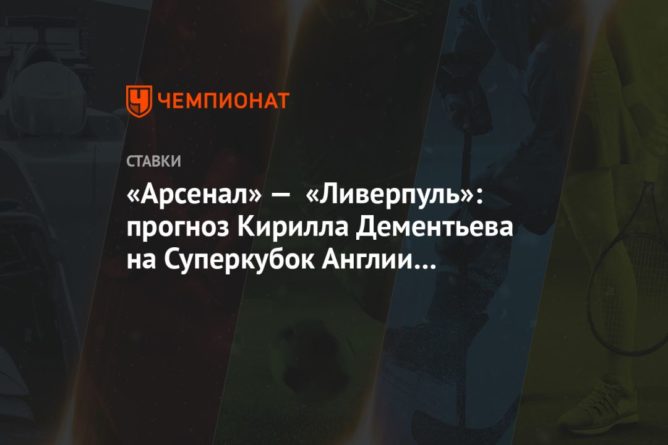 «Арсенал» — «Ливерпуль»: прогноз Кирилла Дементьева на Суперкубок Англии 29 августа 29082020 Общество: «Арсенал» — «Ливерпуль»: прогноз Кирилла Дементьева на Суперкубок Англии 29 августа