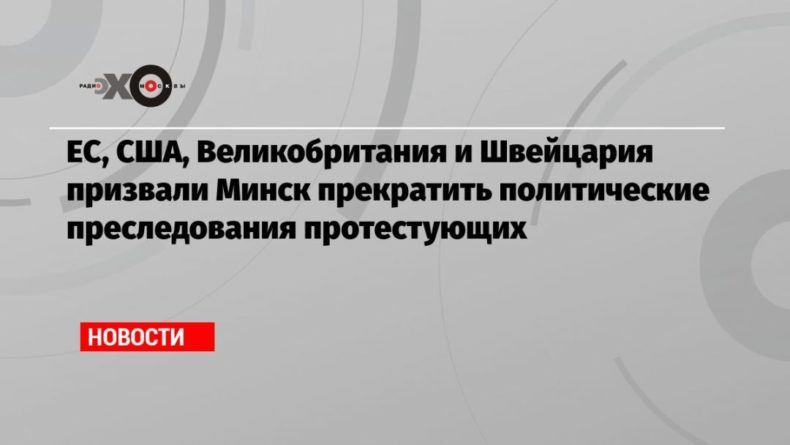 ЕС, США, Великобритания и Швейцария призвали Минск прекратить политические преследования протестующих 29082020 Общество: ЕС, США, Великобритания и Швейцария призвали Минск прекратить политические преследования протестующих