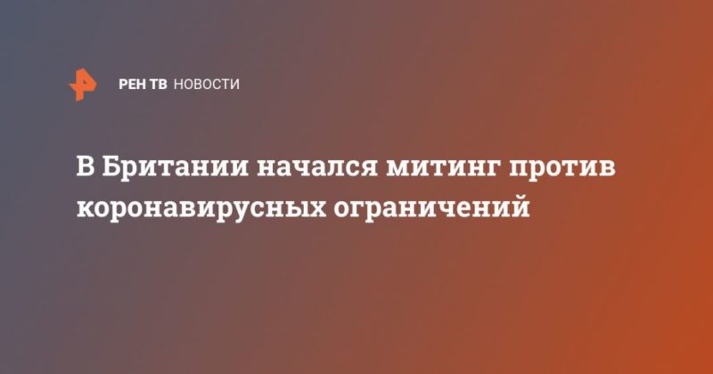 В Британии начался митинг против коронавирусных ограничений 29082020 Общество: В Британии начался митинг против коронавирусных ограничений