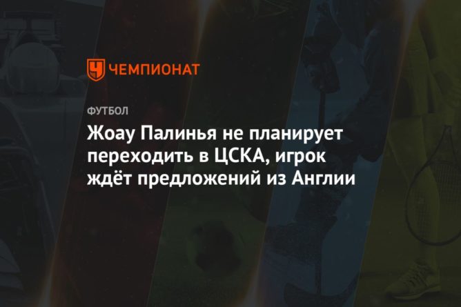Общество: Жоау Палинья не планирует переходить в ЦСКА, игрок ждёт предложений из Англии