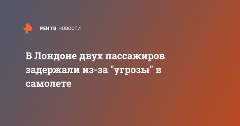 В Лондоне двух пассажиров задержали из-за "угрозы" в самолете 31082020 Общество: В Лондоне двух пассажиров задержали из-за "угрозы" в самолете
