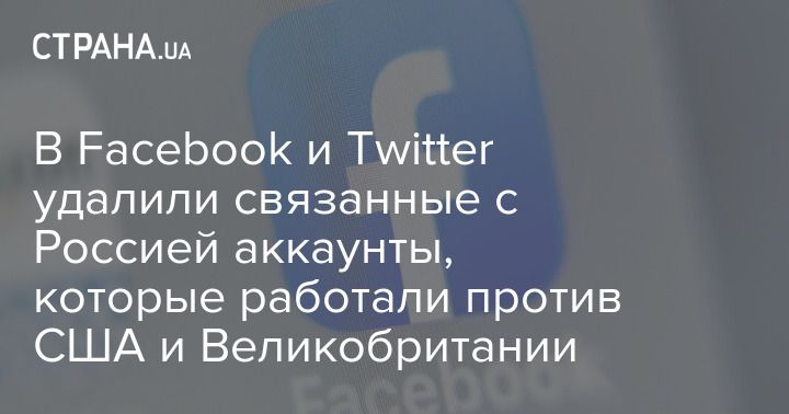Общество: В Facebook и Twitter удалили связанные с Россией аккаунты, которые работали против США и Великобритании
