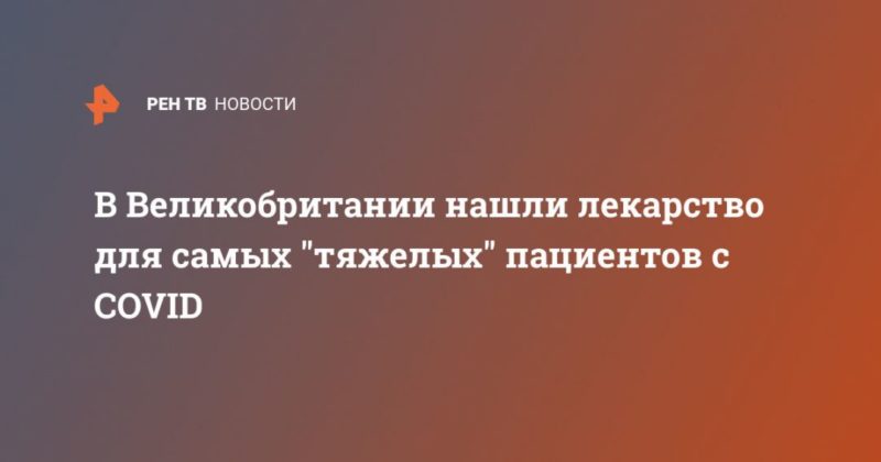 В Великобритании нашли лекарство для самых "тяжелых" пациентов с COVID 02092020 Общество: В Великобритании нашли лекарство для самых "тяжелых" пациентов с COVID