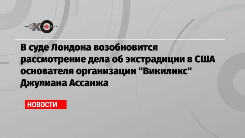 Общество: В суде Лондона возобновится рассмотрение дела об экстрадиции в США основателя организации «Викиликс» Джулиана Ассанжа