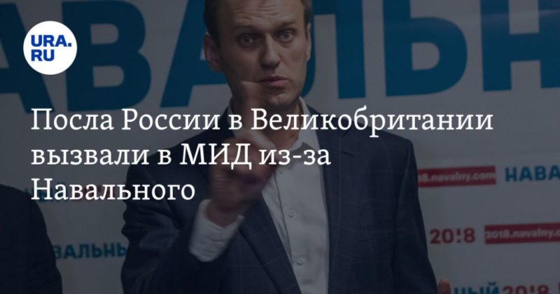 Общество: Посла России в Великобритании вызвали в МИД из-за Навального