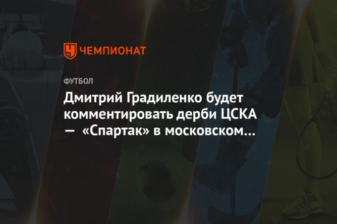 Дмитрий Градиленко будет комментировать дерби ЦСКА — «Спартак» в московском баре 10092020 Общество: Дмитрий Градиленко будет комментировать дерби ЦСКА — «Спартак» в московском баре