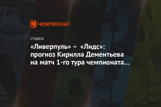 Общество: «Ливерпуль» – «Лидс»: прогноз Кирилла Дементьева на матч 1-го тура чемпионата Англии