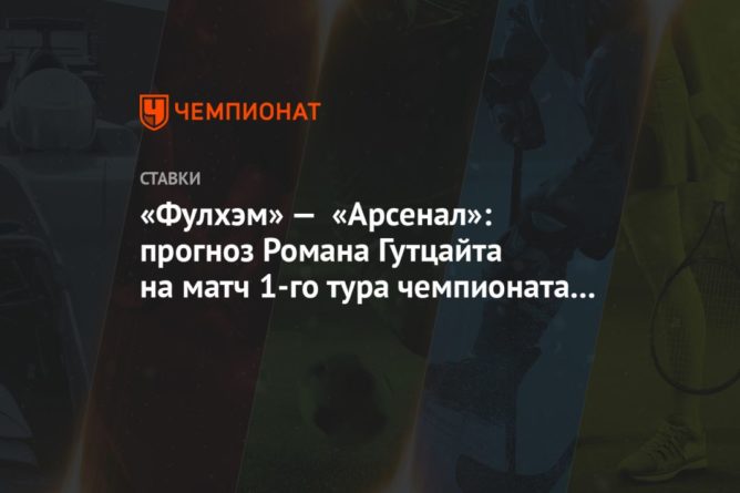 «Фулхэм» — «Арсенал»: прогноз Романа Гутцайта на матч 1-го тура чемпионата Англии 12092020 Общество: «Фулхэм» — «Арсенал»: прогноз Романа Гутцайта на матч 1-го тура чемпионата Англии