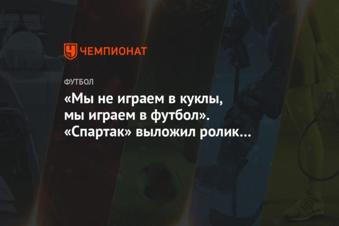 Общество: «Мы не играем в куклы, мы играем в футбол». «Спартак» выложил ролик перед дерби с ЦСКА