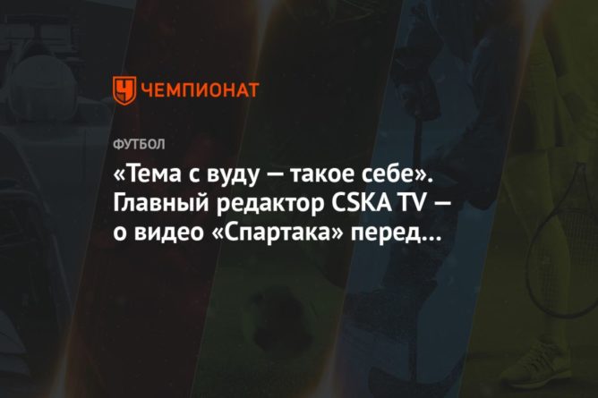 «Тема с вуду — такое себе». Главный редактор CSKA TV — о видео «Спартака» перед дерби 12092020 Общество: «Тема с вуду — такое себе». Главный редактор CSKA TV — о видео «Спартака» перед дерби