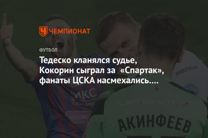 Общество: Тедеско кланялся судье, Кокорин сыграл за «Спартак», фанаты ЦСКА насмехались. Фото с дерби