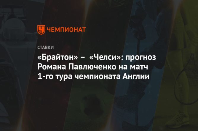 «Брайтон» – «Челси»: прогноз Романа Павлюченко на матч 1-го тура чемпионата Англии 14092020 Общество: «Брайтон» – «Челси»: прогноз Романа Павлюченко на матч 1-го тура чемпионата Англии