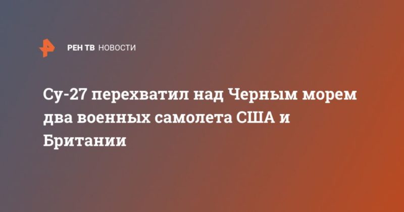 Су-27 перехватил над Черным морем два военных самолета США и Британии 17092020 Общество: Су-27 перехватил над Черным морем два военных самолета США и Британии