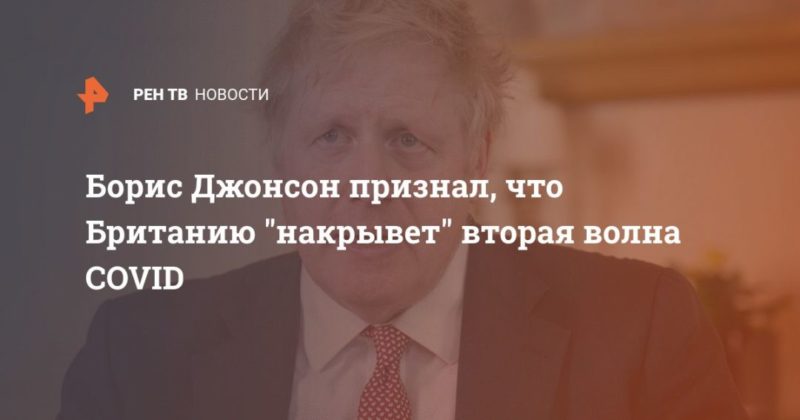 Борис Джонсон признал, что Британию "накрывет" вторая волна COVID 18092020 Общество: Борис Джонсон признал, что Британию "накрывет" вторая волна COVID