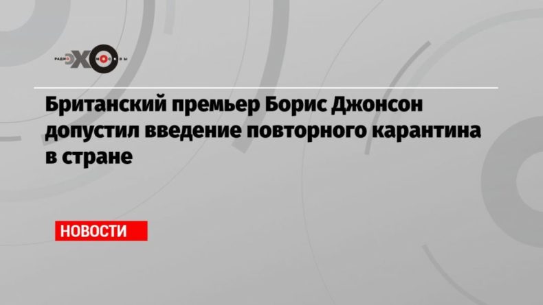 Общество: Британский премьер Борис Джонсон допустил введение повторного карантина в стране